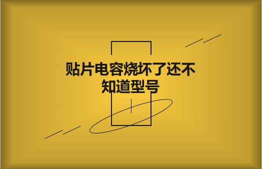 貼片電容燒壞了還不知道型號怎么辦，怎么維修?