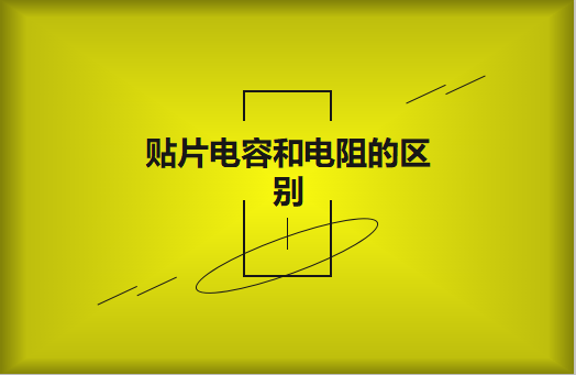 貼片電阻和貼片電容的區別有哪些？