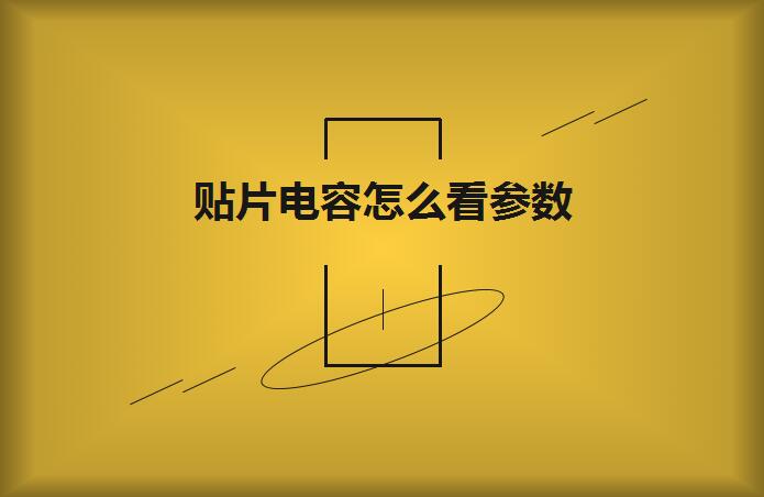 貼片電容怎么看參數？方法如下